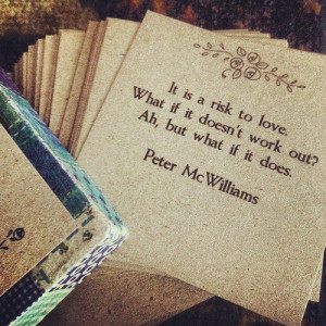 It is a risk to love... what if it doesn't work out? ah, but what if ...