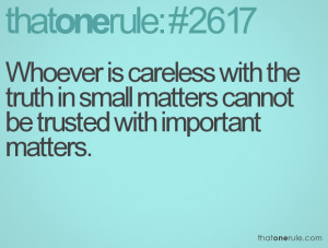 Whoever is careless with the truth in small matters cannot be trusted ...