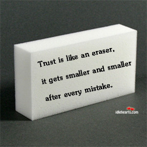 Trust is like an eraser, it gets smaller and smaller after every ...