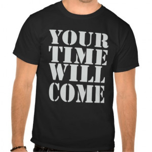 Your Time Will Come T Shirt