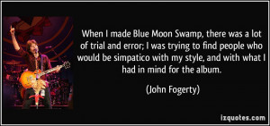 When I made Blue Moon Swamp, there was a lot of trial and error; I was ...