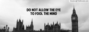 Do Not Allow The Eye To Fool The Mind Profile Facebook Covers