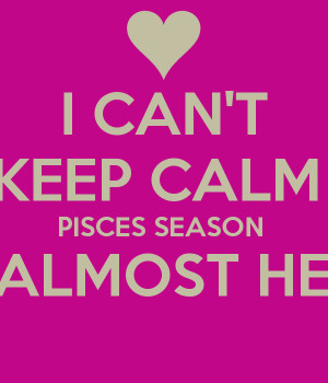 Keep Calm Pisces Season Is Almost Here