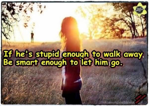 If He’s Stupid Enough To Walk Away Break Up Quote