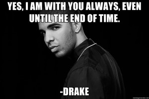 ... am with you always, even until the end of time. -Drake | Drake quotes