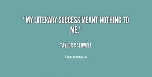 quote-Taylor-Caldwell-my-literary-success-meant-nothing-to-me-110450_1 ...