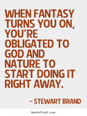 Stewart Brand photo quote - When fantasy turns you on, you're ...