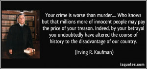Your crime is worse than murder.... Who knows but that millions more ...