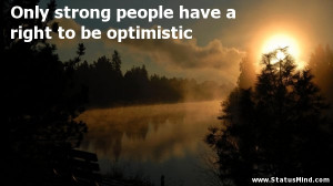 strong people have a right to be optimistic - Heinrich Mann Quotes ...