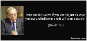 Don't aim for success if you want it; just do what you love and ...