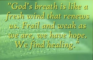 God's breath is like a fresh wind that renews us. Frail and weak ...