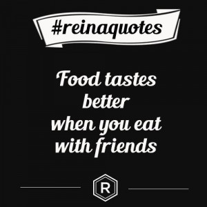 Food tastes better when you eat with friends. #REINAQUOTESTaste Better ...