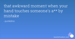 that awkward moment when your hand touches someone's a** by mistake