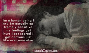 actually extremely sensitive, my feelings get hurt, I get scared ...