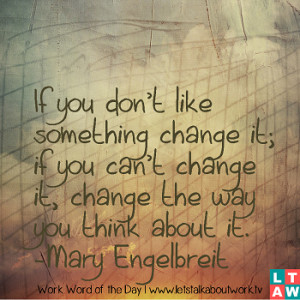 ... change it; if you can’t change it, change the way you think about it