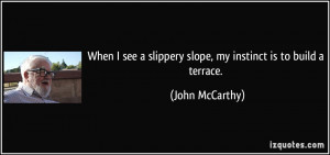... slippery slope, my instinct is to build a terrace. - John McCarthy