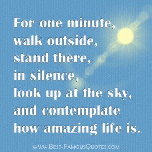 For one minute, walk outside, stand there, in silence, look up at the ...