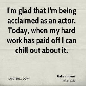 Akshay Kumar - I'm glad that I'm being acclaimed as an actor. Today ...