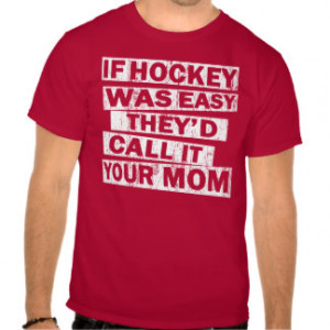 if hockey was easy the'd call it your mom tee shirts