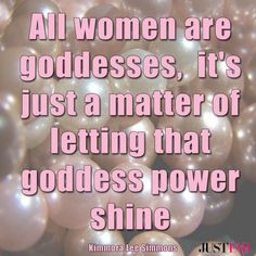 ... goddesses, & it's just a matter of letting that goddess power shine