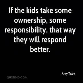 If the kids take some ownership, some responsibility, that way they ...