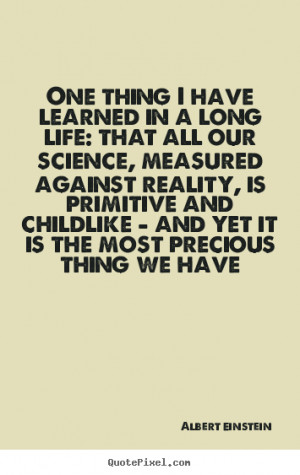 One thing i have learned in a long life: that all.. Albert Einstein ...