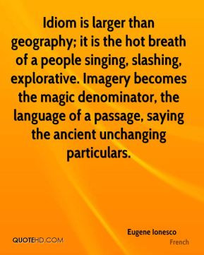 Eugene Ionesco - Idiom is larger than geography; it is the hot breath ...