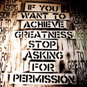 If you want to achieve greatness stop asking for permission.