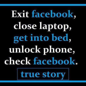 exit facebook close laptop get into bed unlock phone check facebook ...