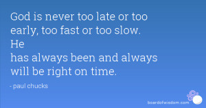 ... fast or too slow. He has always been and always will be right on time