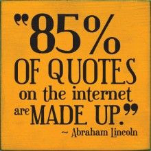 85% of quotes on the internet are made up. - Abraham Lincoln