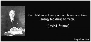 Our children will enjoy in their homes electrical energy too cheap to ...