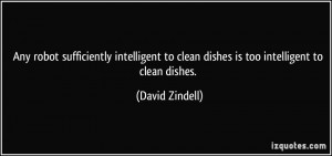 ... to clean dishes is too intelligent to clean dishes. - David Zindell