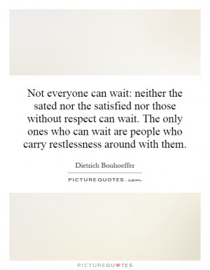 Not everyone can wait: neither the sated nor the satisfied nor those ...