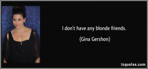 quote-i-don-t-have-any-blonde-friends-gina-gershon-70053.jpg