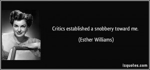 Critics established a snobbery toward me. - Esther Williams