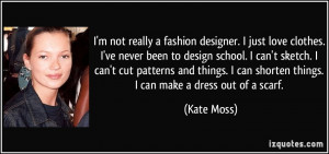 ... can shorten things. I can make a dress out of a scarf. - Kate Moss