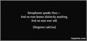 ... knows distinctly anything, And no man ever will. - Diogenes Laërtius