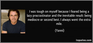 ... being mediocre or second best. I always went the extra mile. - Yanni