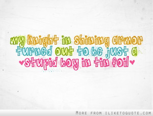 My knight in shining armor turned out to be just a stupid boy in tin ...