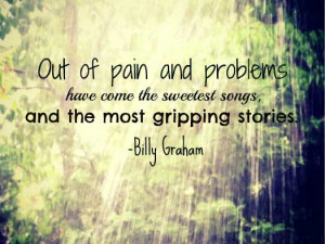 Out of pain and problems have come the sweetest songs, and the most ...