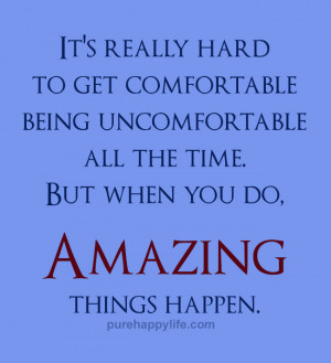 ... Quote: It’s really hard to get comfortable being uncomfortable