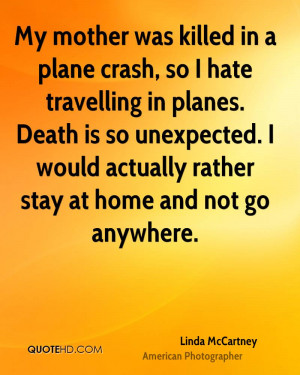 My mother was killed in a plane crash, so I hate travelling in planes ...
