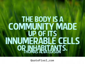 ... is a community made up of its innumerable cells or inhabitants