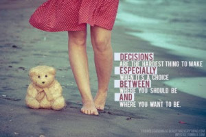 Decisions are the hardest thing quote