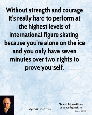Without strength and courage it's really hard to perform at the ...