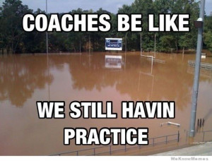 Coaches be like we still havin’ practice