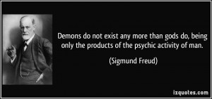 ... being only the products of the psychic activity of man. - Sigmund