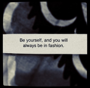 Be yourself and you'll always be in fashion fortune cookie quote