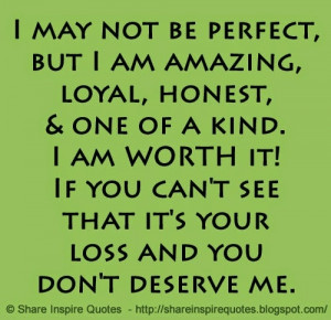 not be perfect, but I am amazing, loyal, honest, & one of a kind. I am ...